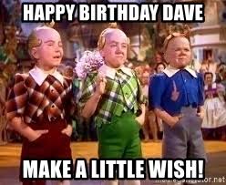 What if i told you i got you no birthday gift? Happy Birthday Dave Make A Little Wish Midgets Meme Generator