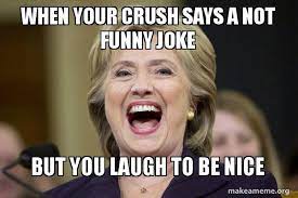 Laugh cats animal jokes pets cute animals animals hilarious. When Your Crush Says A Not Funny Joke But You Laugh To Be Nice Hillary Clinton Laughs Make A Meme