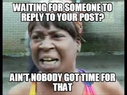 Meme Creator - Funny waiting for someone to reply to your post? ain't  nobody got time for that Meme Generator at MemeCreator.org!
