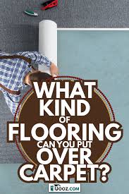 flooring can you put over carpet