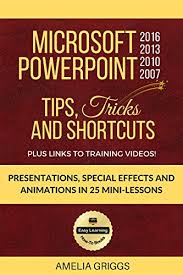Microsoft Powerpoint 2016 2013 2010 2007 Tips Tricks And Shortcuts Presentations Special Effects And Animations In 25 Mini Lessons Easy Learning