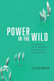 Power in the Wild: The Subtle and Not-So-Subtle Ways Animals Strive for  Control over Others, Dugatkin