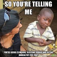 So you&#39;re telling me You&#39;re going climbing, sleeping rough and ... via Relatably.com