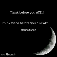 Quotes from famous authors, movies and people. Think Before You Act Quotes Writings By Mahnaz Khan Yourquote