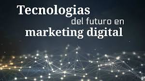 Tecnologías del futuro en marketing digital que lo cambiarán todo