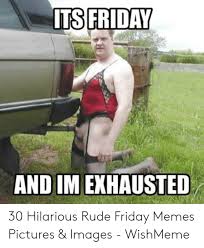 Maybe you would like to learn more about one of these? 25 Best Memes About Rude Friday Rude Friday Memes