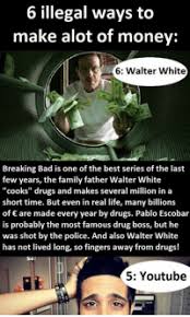 More than any other show, breaking bad has made money into a tangible entity. 6 Illegal Ways To Make Alot Of Money 6 Walter White Breaking Bad Is One Of The Best Series Of The Last Few Years The Family Father Walter White Cooks Drugs And