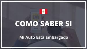 como saber si mi auto esta embargado peru