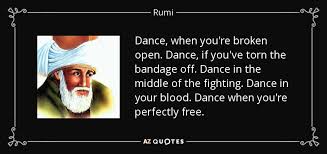 The quote was by rumi, and i was suddenly curious about him. Rumi Quote Dance When You Re Broken Open Dance If You Ve Torn The