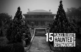 Haunted Destinations Around The Globe