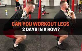 can you workout legs 2 days in a row