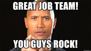 An element of a culture or system of behavior that may be considered to be passed. Great Job Team You Guys Rock The Rock Motivation 1 Meme Generator