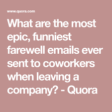 May 12, 2016 dec 13, 2013 by brandon gaille. What Are The Most Epic Funniest Farewell Emails Ever Sent To Coworkers When Leaving A Company Quora