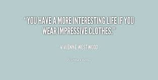 You have a more interesting life if you wear impressive clothes ... via Relatably.com