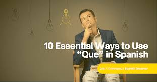 10 essential ways to use que in spanish