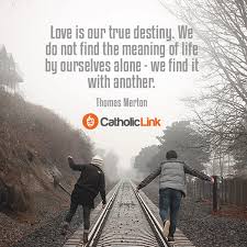 The true dividing line between people is whether they are capable of being in love with their destiny. Love Is Our True Destiny Catholic Link