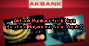 Kredi kartı almak artık çok kolay! Akbank Kredi Karti Kapatma Basvurusu Nasil Yapilir