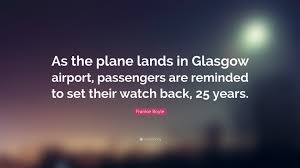 It is my one form of continuous fiction. Frankie Boyle Quote As The Plane Lands In Glasgow Airport Passengers Are Reminded To Set Their