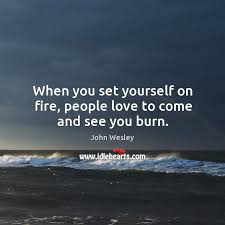 I'm not sure why this one struck me so hard, but it completely changed the way i approach my writing. When You Set Yourself On Fire People Love To Come And See You Burn Idlehearts