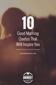 10 Good Morning Quotes that Will Inspire You â¢ Becoming UnBusy