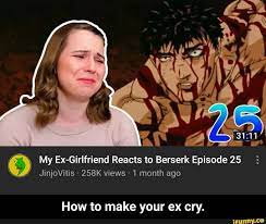 My Ex-Girlfriend Reacts to Berserk Episode 25 JinjoVitis 258K views 1 month  ago How to make your ex cry. - How to make your ex cry. - iFunny