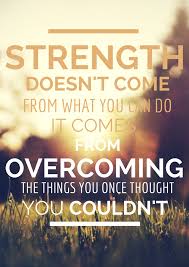 I was always looking outside myself for strength and confidence but it comes from within. Strength Doesn T Come From What You Can Do It Comes From Overcoming The Things You Once Thought You Couldn T Quotes To Live By Things To Come What You Can Do