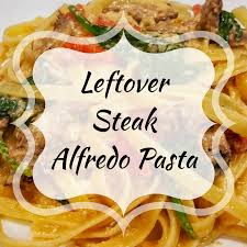 leftover steak alfredo pasta delicious