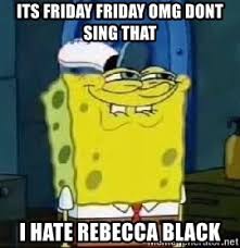 Share the best gifs now. Its Friday Friday Omg Dont Sing That I Hate Rebecca Black Spongebob Thread Meme Generator