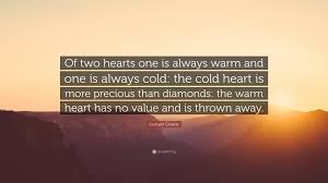 Two hearts beating one beats the other while the other just looks away two hearts dreaming nightmare together leaving #steven moffat #doctor who #quote #hero #two hearts #the doctor. Graham Greene Quote Of Two Hearts One Is Always Warm And One Is Always Cold The Cold Heart Is More Precious Than Diamonds The Warm Heart H