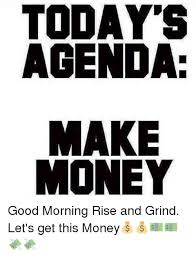 Todays Agenda Make Money Good Morning Rise And Grind Lets Get This