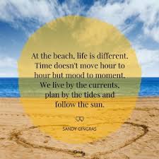 The sands of time is another way of referring to time. 16 Quotes That Will Make You Want To Move To The Beach