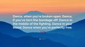 Rumi quotes to help you enjoy life. Rumi Quote Dance When You Re Broken Open Dance If You Ve Torn The Bandage Off Dance In The Middle Of The Fighting Dance In You