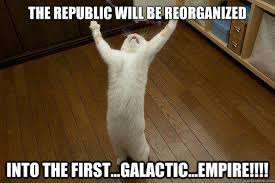 the Republic will be reorganized into the first...Galactic...Empire!!!! -  Dramatic Announcement Cat - quickmeme